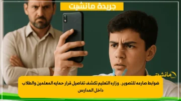 ضوابط صارمة للتصوير.. وزارة التعليم تكشف تفاصيل قرار حماية المعلمين والطلاب داخل المدارس 1